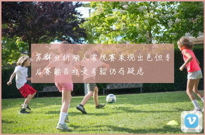 苏群分析湖人常规赛表现出色但季后赛能否经受考验仍存疑虑