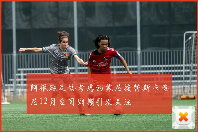 阿根廷足协考虑西蒙尼接替斯卡洛尼12月合同到期引发关注