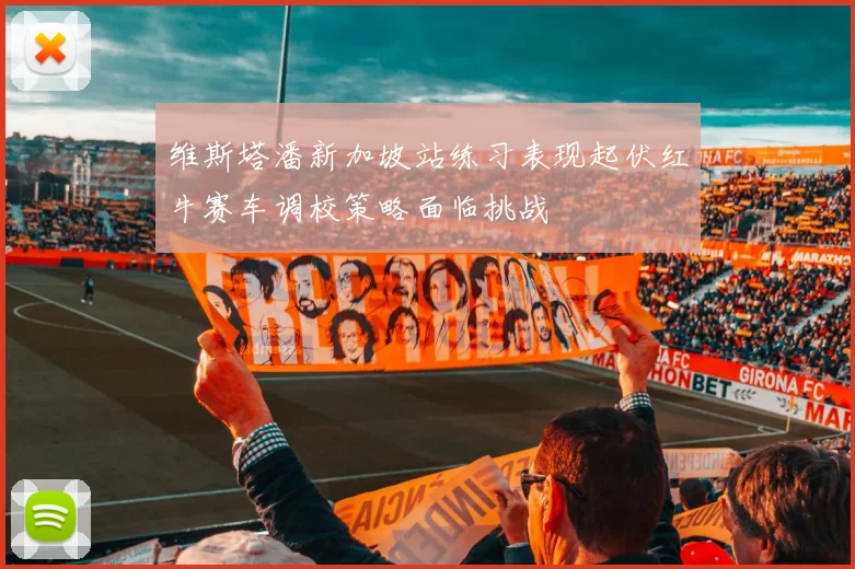 维斯塔潘新加坡站练习表现起伏红牛赛车调校策略面临挑战