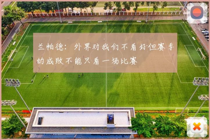 兰帕德：外界对我们不看好但赛季的成败不能只看一场比赛